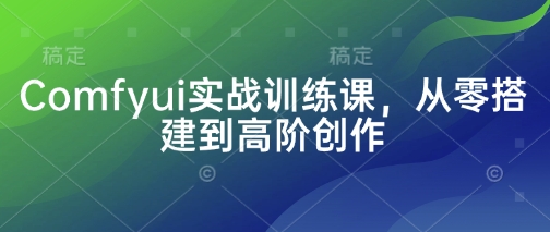 Comfyui实战训练课，从零搭建到高阶创作云米网创-专注分享网络创业落地实操课程 – 全网首发_高质量项目输出云米网创