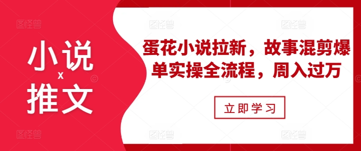 小说推文之蛋花小说拉新，故事混剪爆单实操全流程，周入过万云米网创-专注分享网络创业落地实操课程 – 全网首发_高质量项目输出云米网创