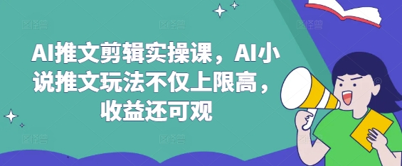 AI推文剪辑实操课，AI小说推文玩法不仅上限高，收益还可观云米网创-专注分享网络创业落地实操课程 – 全网首发_高质量项目输出云米网创