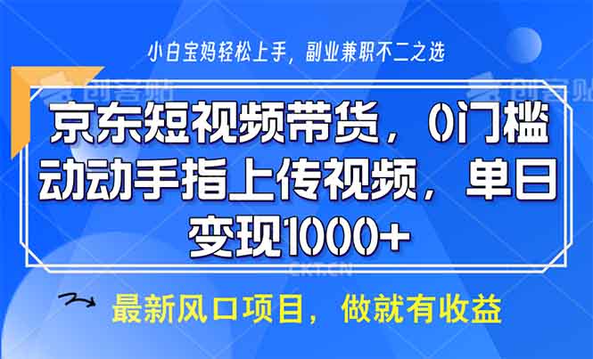 京东短视频带货，0门槛，动动手指上传视频，轻松日入1000+云米网创-专注分享网络创业落地实操课程 – 全网首发_高质量项目输出云米网创