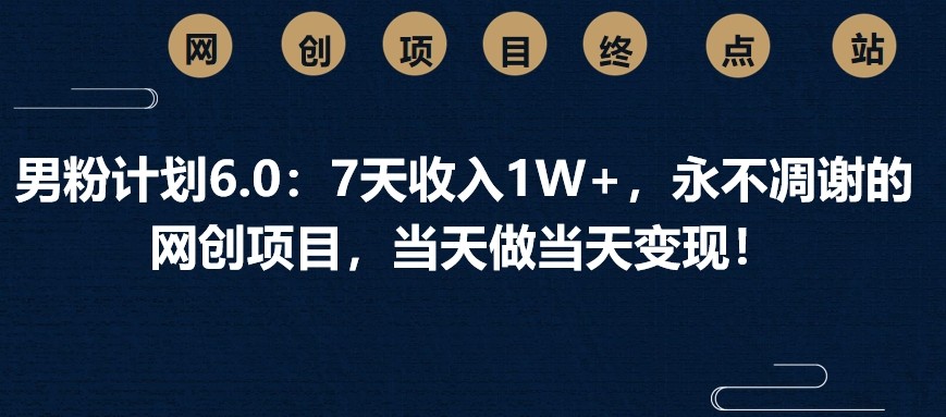 男粉计划6.0：7天收入1W+，永不凋谢的网创项目，当天做当天变现！云米网创-专注分享网络创业落地实操课程 – 全网首发_高质量项目输出云米网创