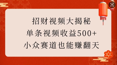 招财视频大揭秘：单条视频收益500+，小众赛道也能挣翻天!云米网创-专注分享网络创业落地实操课程 – 全网首发_高质量项目输出云米网创
