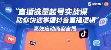 直播流量起号实战课，助你快速掌握抖音直播逻辑，高效启动商家自播云米网创-专注分享网络创业落地实操课程 – 全网首发_高质量项目输出云米网创