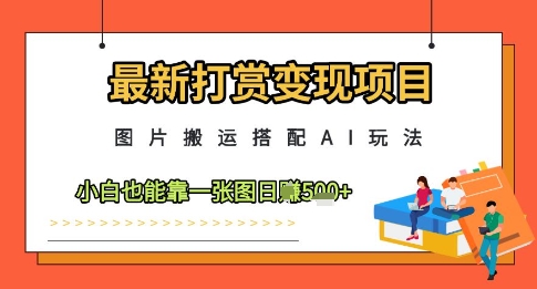 最新打赏变现项目，图片搬运搭配AI玩法，小白也能靠一张图日入5张云米网创-专注分享网络创业落地实操课程 – 全网首发_高质量项目输出云米网创