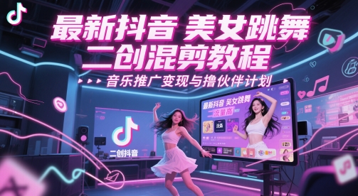 最新抖音美女跳舞二创混剪教程，流量高，音乐推广变现与撸伙伴计划云米网创-专注分享网络创业落地实操课程 – 全网首发_高质量项目输出云米网创