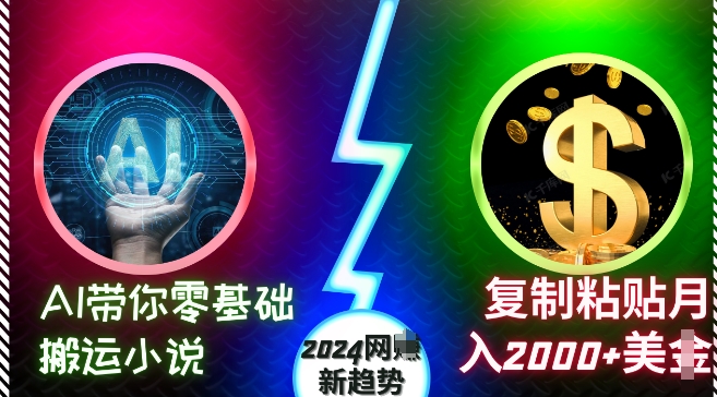 AI带你零基础搬运小说，复制粘贴月入2000+美刀，2024网创新趋势【揭秘】云米网创-专注分享网络创业落地实操课程 – 全网首发_高质量项目输出云米网创