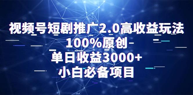 视频号短剧推广2.0高收益玩法，100%原创，单日收益3000+，小白必备项目云米网创-专注分享网络创业落地实操课程 – 全网首发_高质量项目输出云米网创