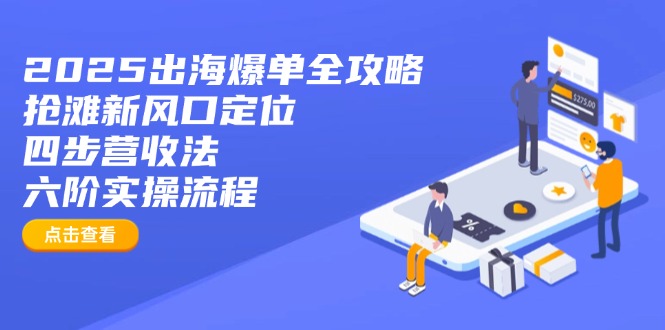 2025出海爆单全攻略：抢滩新风口定位+四步营收法+六阶实操流程云米网创-专注分享网络创业落地实操课程 – 全网首发_高质量项目输出云米网创