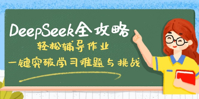 DeepSeek全攻略，轻松辅导作业，一键突破学习难题与挑战！云米网创-专注分享网络创业落地实操课程 – 全网首发_高质量项目输出云米网创