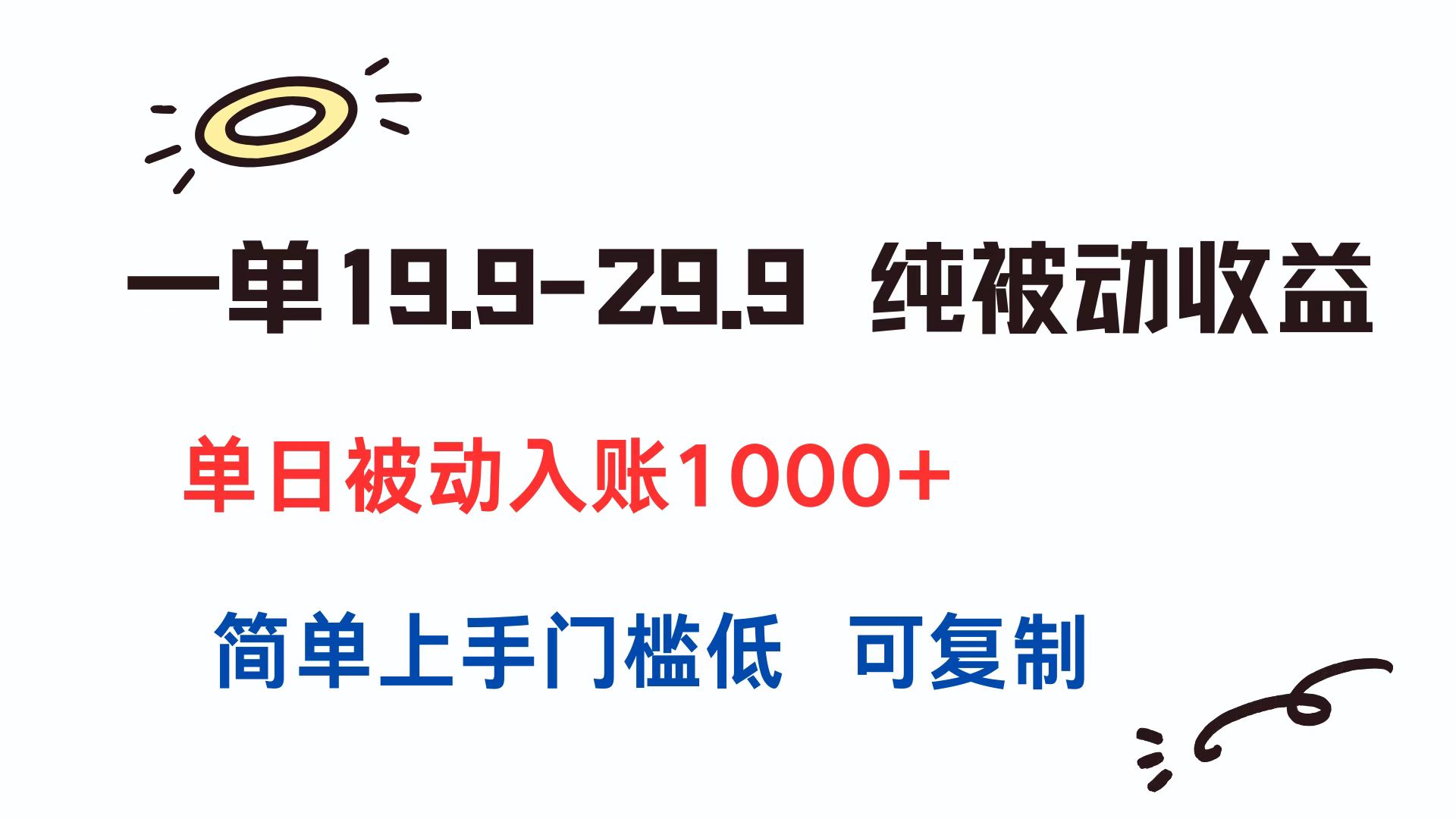 一单19.9-29.9 纯被动收益 单日被动入账1000+ 简单上手门槛低 可复制云米网创-专注分享网络创业落地实操课程 – 全网首发_高质量项目输出云米网创