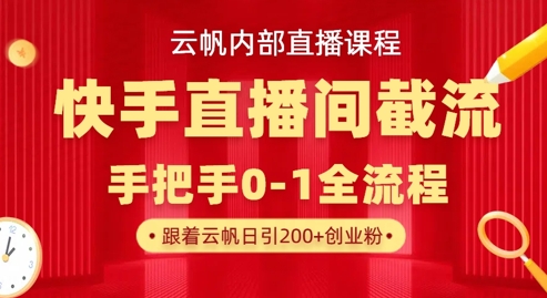 云帆内部直播课·快手直播间截流玩法，日引100+创业粉云米网创-专注分享网络创业落地实操课程 – 全网首发_高质量项目输出云米网创