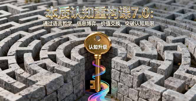 本质认知重构课7.0:通过语言哲学、信息博弈、价值交换,突破认知局限云米网创-专注分享网络创业落地实操课程 – 全网首发_高质量项目输出云米网创