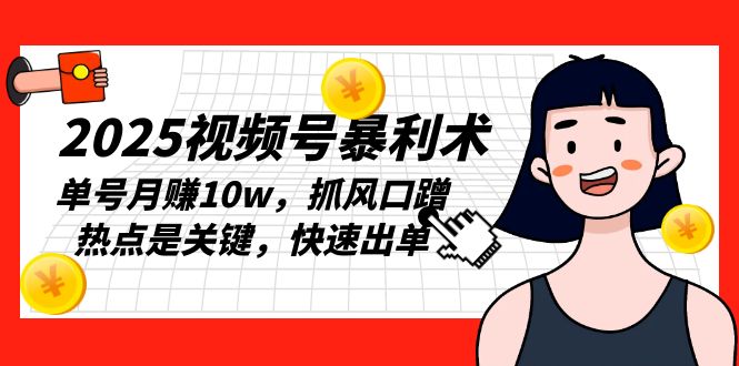2025视频号暴利术，单号月赚10w，抓风口蹭热点是关键，快速出单云米网创-专注分享网络创业落地实操课程 – 全网首发_高质量项目输出云米网创