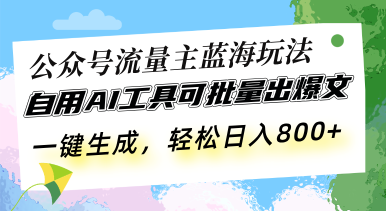 公众号流量主蓝海玩法 自用AI工具可批量出爆文，一键生成，轻松日入800云米网创-专注分享网络创业落地实操课程 – 全网首发_高质量项目输出云米网创