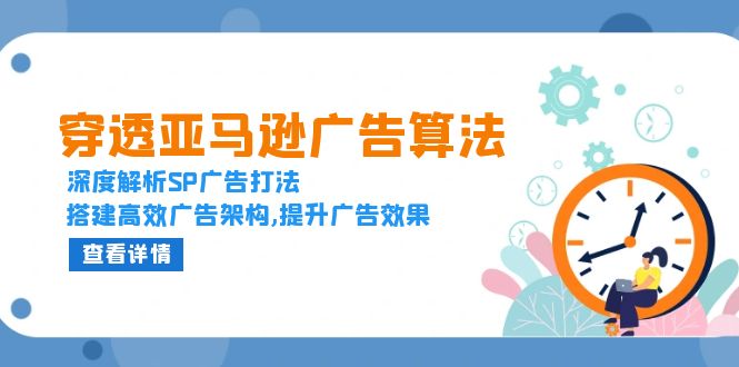 穿透亚马逊广告算法，深度解析SP广告打法，搭建高效广告架构,提升广告效果云米网创-专注分享网络创业落地实操课程 – 全网首发_高质量项目输出云米网创