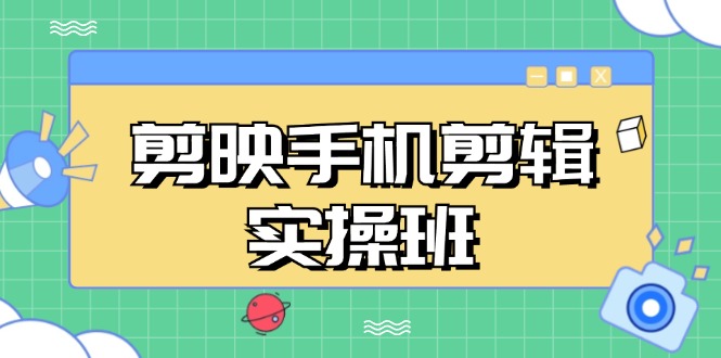 剪映手机剪辑实战班，从入门到精通，抖音爆款视频制作秘籍分段讲解云米网创-专注分享网络创业落地实操课程 – 全网首发_高质量项目输出云米网创