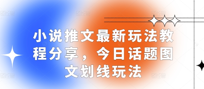 小说推文最新玩法教程分享，今日话题图文划线玩法云米网创-专注分享网络创业落地实操课程 – 全网首发_高质量项目输出云米网创