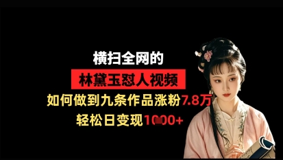 横扫全网的林黛玉怼人视频，如何做到九条作品涨粉7.8万，轻松日变现1k云米网创-专注分享网络创业落地实操课程 – 全网首发_高质量项目输出云米网创