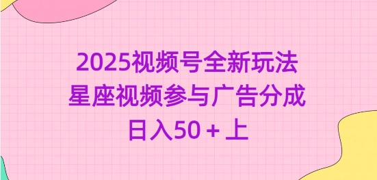 2025视频号全新玩法-星座视频参与广告分成，日入50+上云米网创-专注分享网络创业落地实操课程 – 全网首发_高质量项目输出云米网创