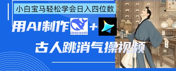 AI古人跳消气操视频制作，deepseek+即梦，小白宝马轻松学会日入四位数云米网创-专注分享网络创业落地实操课程 – 全网首发_高质量项目输出云米网创
