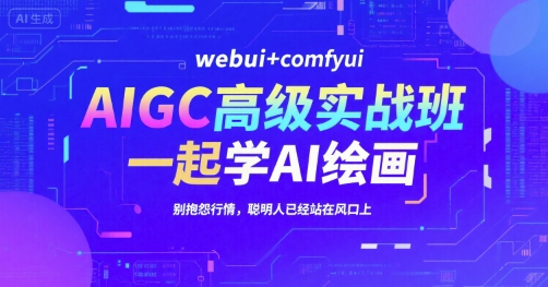 AIGC高级实战班，webui+comfyui，一起学AI绘画，别抱怨行情，聪明人已经站在风口上云米网创-专注分享网络创业落地实操课程 – 全网首发_高质量项目输出云米网创