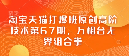 淘宝天猫打爆班原创高阶技术第67期，万相台无界组合拳云米网创-专注分享网络创业落地实操课程 – 全网首发_高质量项目输出云米网创