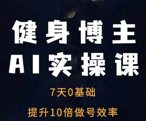 健身博主AI实操课——7天从0到1提升10倍做号效率云米网创-专注分享网络创业落地实操课程 – 全网首发_高质量项目输出云米网创