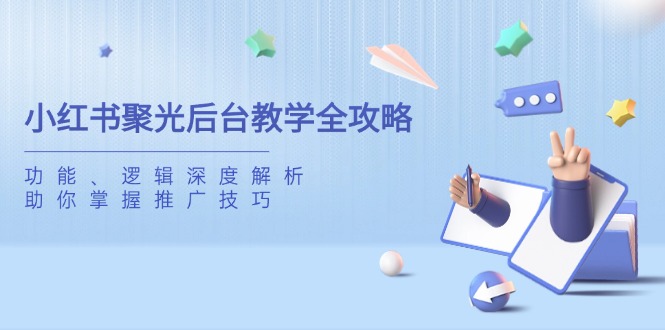小红书聚光后台教学全攻略，功能、逻辑深度解析，助你掌握推广技巧云米网创-专注分享网络创业落地实操课程 – 全网首发_高质量项目输出云米网创