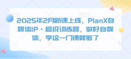 2025年2月新课上线，PlanX自媒体IP·超级训练营，做好自媒体，学这一门课就够了云米网创-专注分享网络创业落地实操课程 – 全网首发_高质量项目输出云米网创