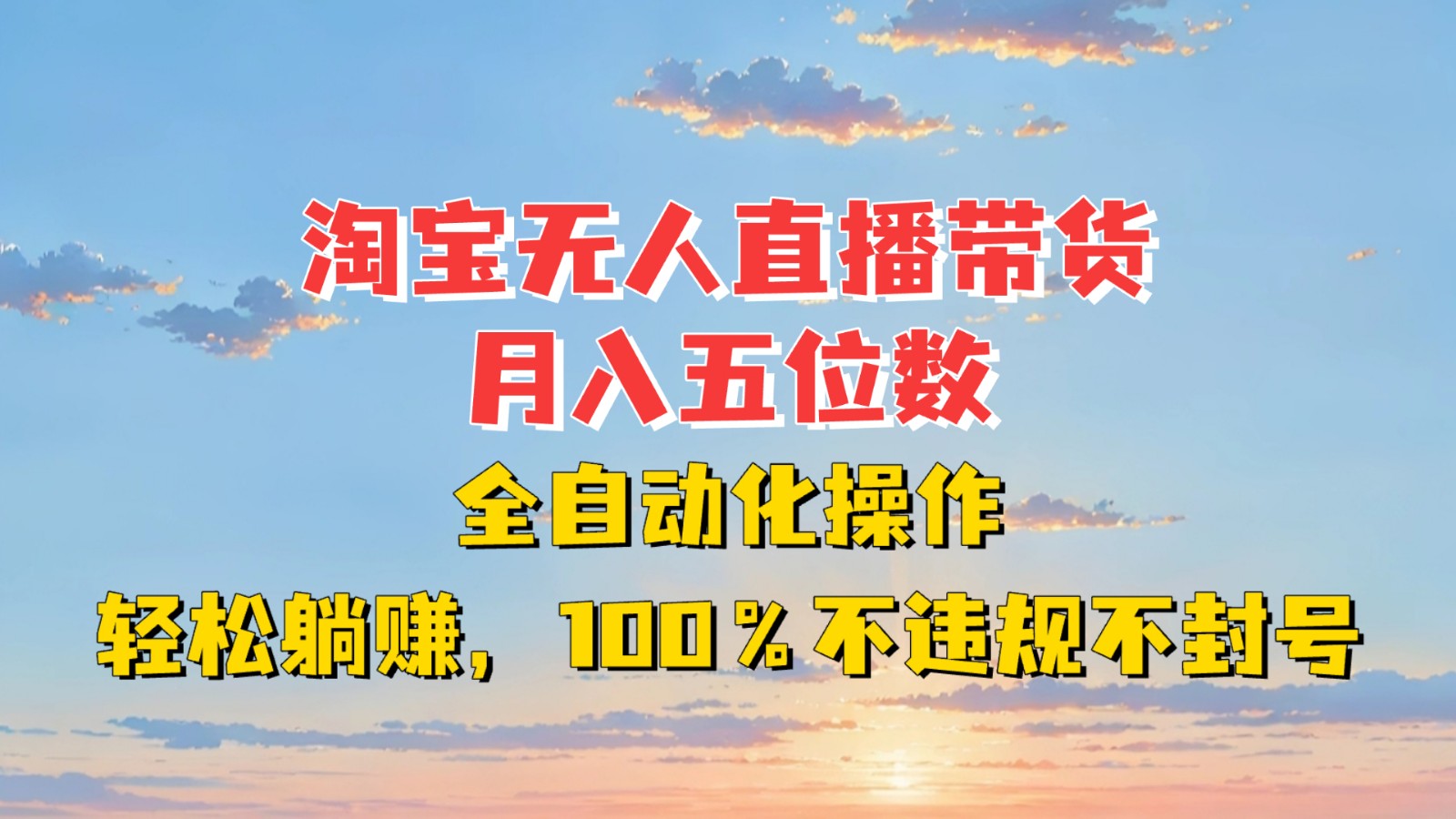 淘宝无人直播带货，月入五位数，全自动化操作，轻松躺赚，100%不违规不封号云米网创-专注分享网络创业落地实操课程 – 全网首发_高质量项目输出云米网创