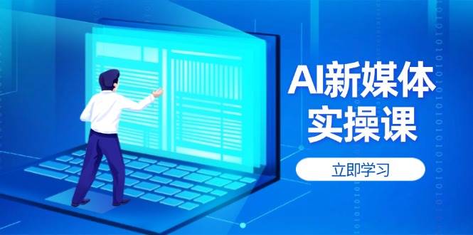 AI新媒体实操课，快速提升账号权重，打造高曝光主页与爆款内容云米网创-专注分享网络创业落地实操课程 – 全网首发_高质量项目输出云米网创