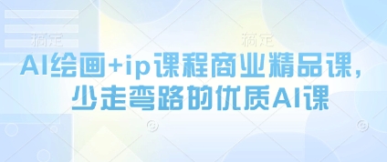 AI绘画+ip课程商业精品课，少走弯路的优质AI课云米网创-专注分享网络创业落地实操课程 – 全网首发_高质量项目输出云米网创