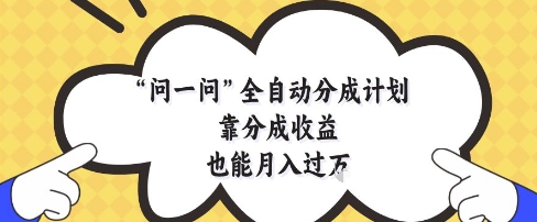 问一问全自动分成计划，靠分成收益也能月入过1W【揭秘】云米网创-专注分享网络创业落地实操课程 – 全网首发_高质量项目输出云米网创