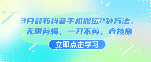 3月最新抖音手机搬运2种方法，无需剪辑，一刀不剪，直接搬云米网创-专注分享网络创业落地实操课程 – 全网首发_高质量项目输出云米网创