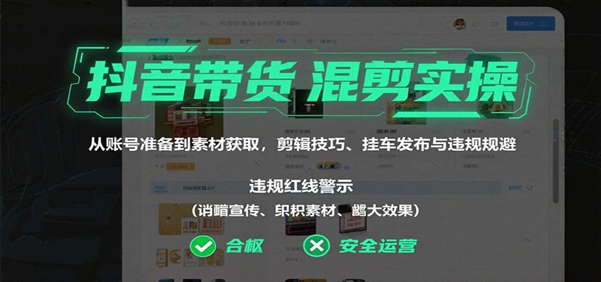 抖音带货混剪实操：从账号准备到素材获取，剪辑技巧、挂车发布与违规规避云米网创-专注分享网络创业落地实操课程 – 全网首发_高质量项目输出云米网创