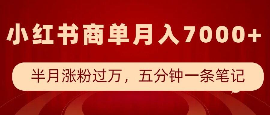 小红书商单最新玩法，半个月涨粉过万，五分钟一条笔记，月入7000+云米网创-专注分享网络创业落地实操课程 – 全网首发_高质量项目输出云米网创
