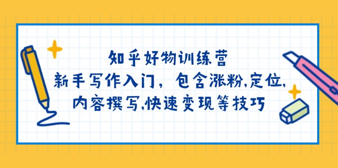 知乎好物训练营：新手写作入门，包含涨粉,定位,内容撰写,快速变现等技巧云米网创-专注分享网络创业落地实操课程 – 全网首发_高质量项目输出云米网创