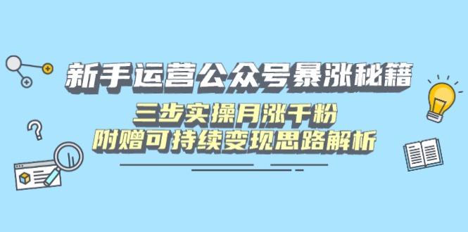 新手运营公众号暴涨秘籍，三步实操月涨千粉，附赠可持续变现思路解析云米网创-专注分享网络创业落地实操课程 – 全网首发_高质量项目输出云米网创