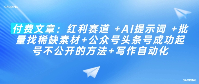 付费文章：红利赛道 +AI提示词 +批量找稀缺素材+公众号头条号成功起号不公开的方法+写作自动化云米网创-专注分享网络创业落地实操课程 – 全网首发_高质量项目输出云米网创