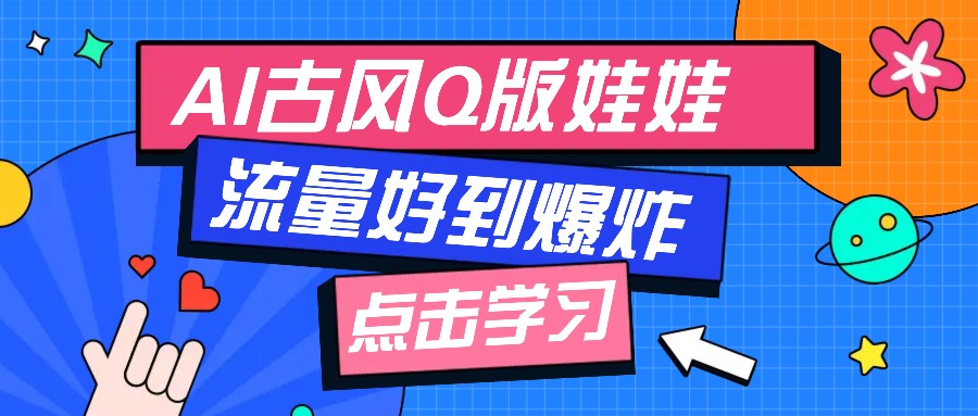 利用AI制做Q版古风娃娃视频，只需三步新手也能做出流量好到爆(附教程+提示…云米网创-专注分享网络创业落地实操课程 – 全网首发_高质量项目输出云米网创