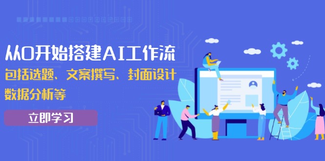 从0开始搭建AI工作流，包括选题、文案撰写、封面设计、数据分析等云米网创-专注分享网络创业落地实操课程 – 全网首发_高质量项目输出云米网创