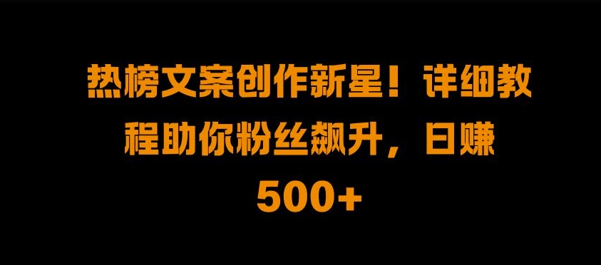 热榜文案创作新星!详细教程助你粉丝飙升，日入500+【揭秘】云米网创-专注分享网络创业落地实操课程 – 全网首发_高质量项目输出云米网创