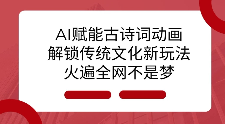 AI 赋能古诗词动画：解锁传统文化新玩法，火遍全网不是梦!云米网创-专注分享网络创业落地实操课程 – 全网首发_高质量项目输出云米网创