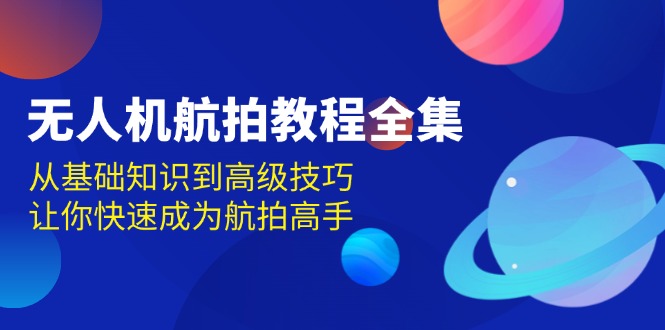 无人机-航拍教程全集，从基础知识到高级技巧，让你快速成为航拍高手云米网创-专注分享网络创业落地实操课程 – 全网首发_高质量项目输出云米网创
