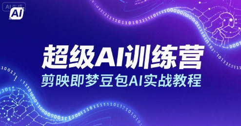 超级AI训练营，剪映即梦豆包AI实战教程云米网创-专注分享网络创业落地实操课程 – 全网首发_高质量项目输出云米网创