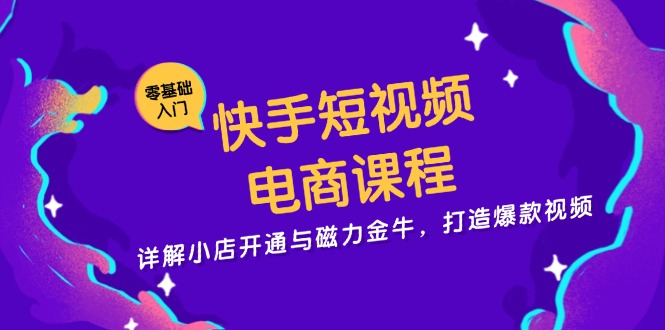 快手短视频电商课程，详解小店开通与磁力金牛，打造爆款视频云米网创-专注分享网络创业落地实操课程 – 全网首发_高质量项目输出云米网创