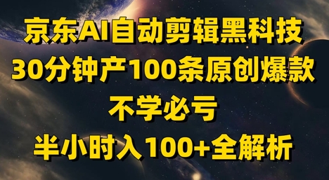 京东AI自动剪辑黑科技，30分钟产100条原创爆款，不学必亏！半小时入100+全解析云米网创-专注分享网络创业落地实操课程 – 全网首发_高质量项目输出云米网创