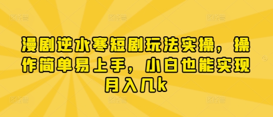 漫剧逆水寒短剧玩法实操，操作简单易上手，小白也能实现月入几k云米网创-专注分享网络创业落地实操课程 – 全网首发_高质量项目输出云米网创