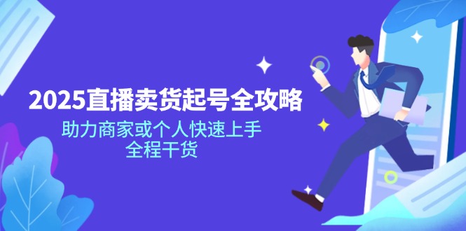 2025直播卖货起号全攻略，助力商家或个人快速上手，全程干货云米网创-专注分享网络创业落地实操课程 – 全网首发_高质量项目输出云米网创