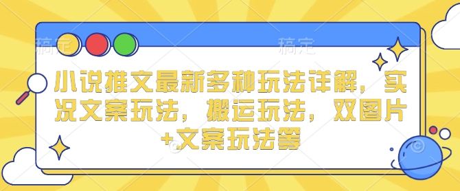 小说推文最新多种玩法详解，实况文案玩法，搬运玩法，双图片+文案玩法等云米网创-专注分享网络创业落地实操课程 – 全网首发_高质量项目输出云米网创